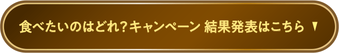 食べたいのはどれ?キャンペーン 結果発表はこちら