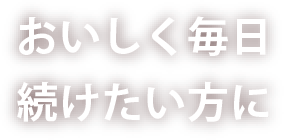 おいしく毎日続けたい方に