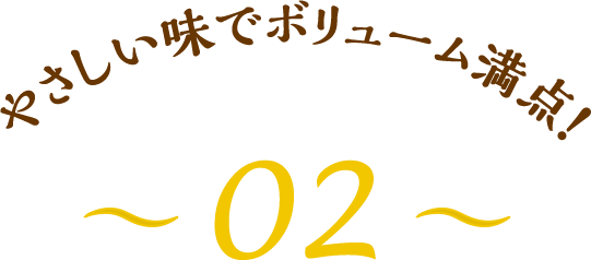 やさしい味でボリューム満点！～02～
